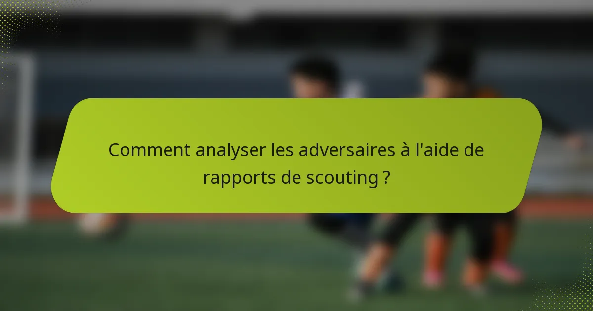 Comment analyser les adversaires à l'aide de rapports de scouting ?