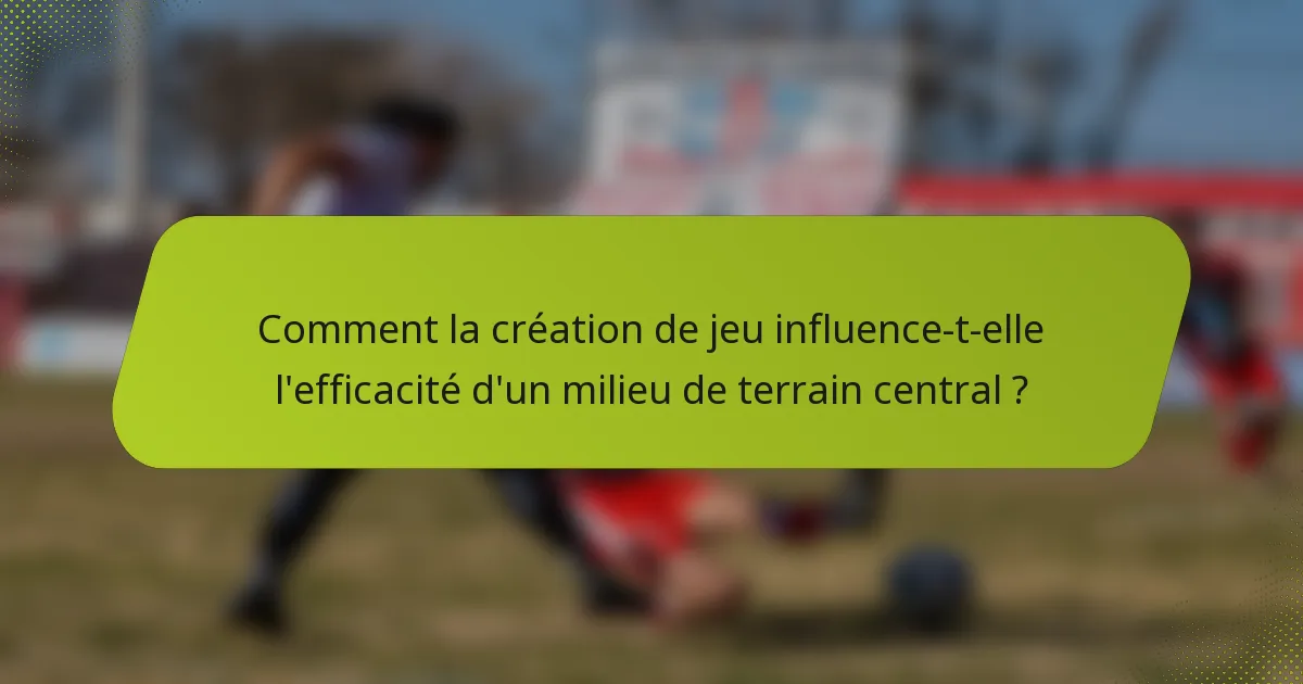 Comment la création de jeu influence-t-elle l'efficacité d'un milieu de terrain central ?