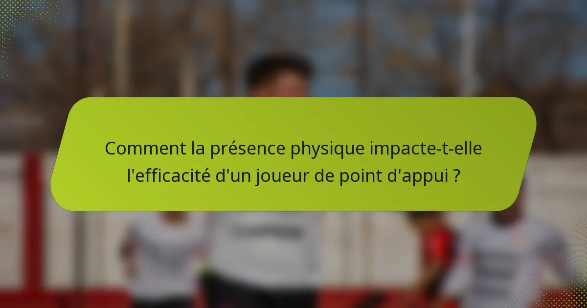 Comment la présence physique impacte-t-elle l'efficacité d'un joueur de point d'appui ?
