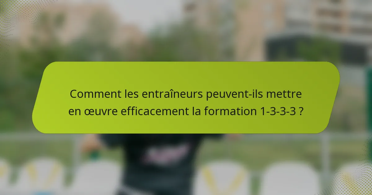 Comment les entraîneurs peuvent-ils mettre en œuvre efficacement la formation 1-3-3-3 ?