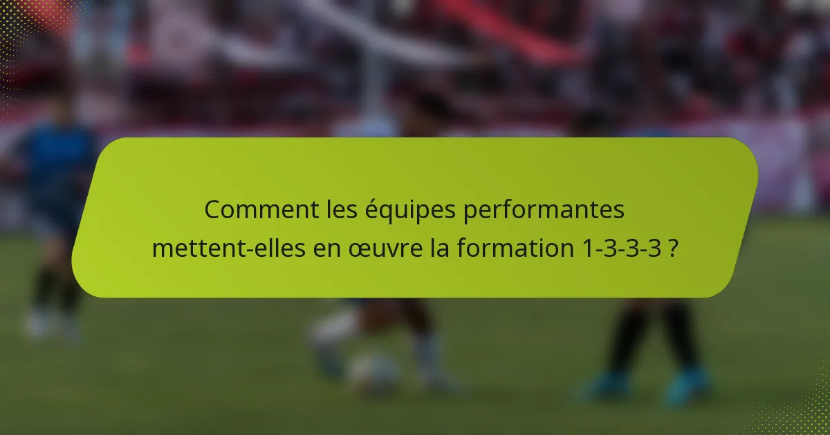 Comment les équipes performantes mettent-elles en œuvre la formation 1-3-3-3 ?