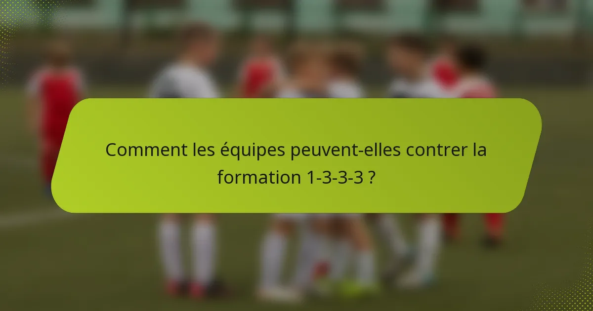 Comment les équipes peuvent-elles contrer la formation 1-3-3-3 ?