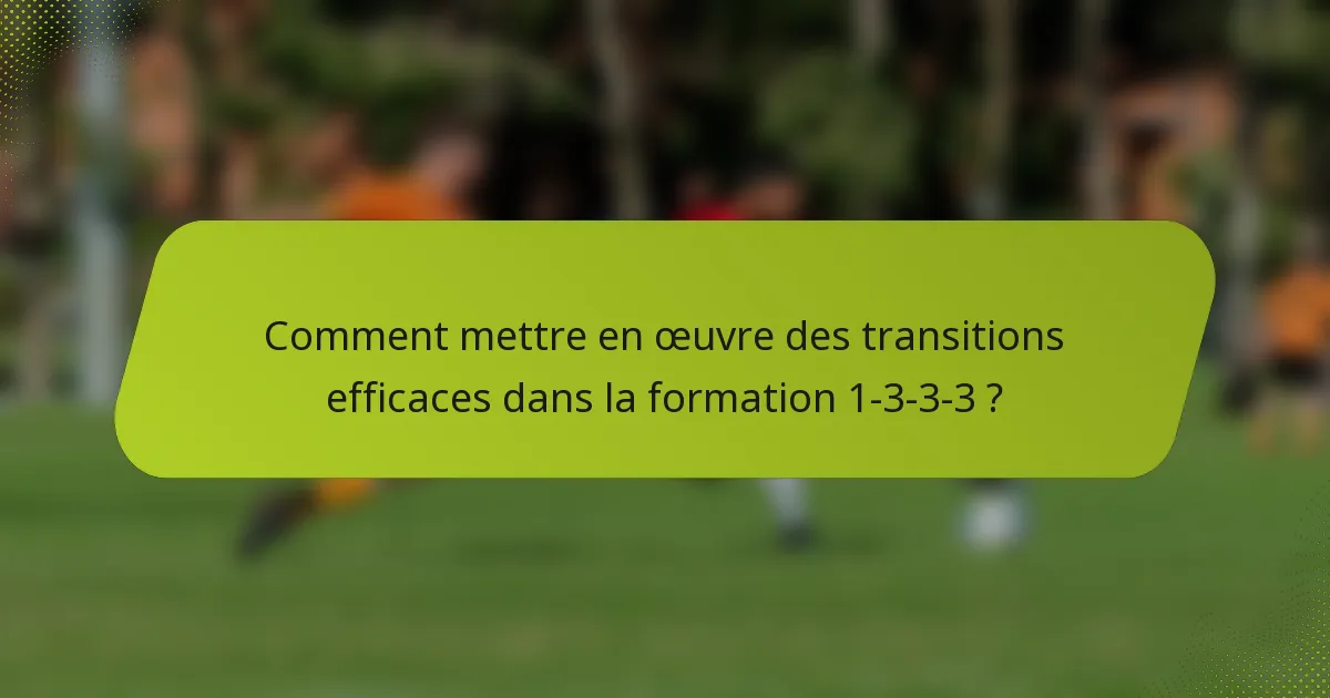 Comment mettre en œuvre des transitions efficaces dans la formation 1-3-3-3 ?