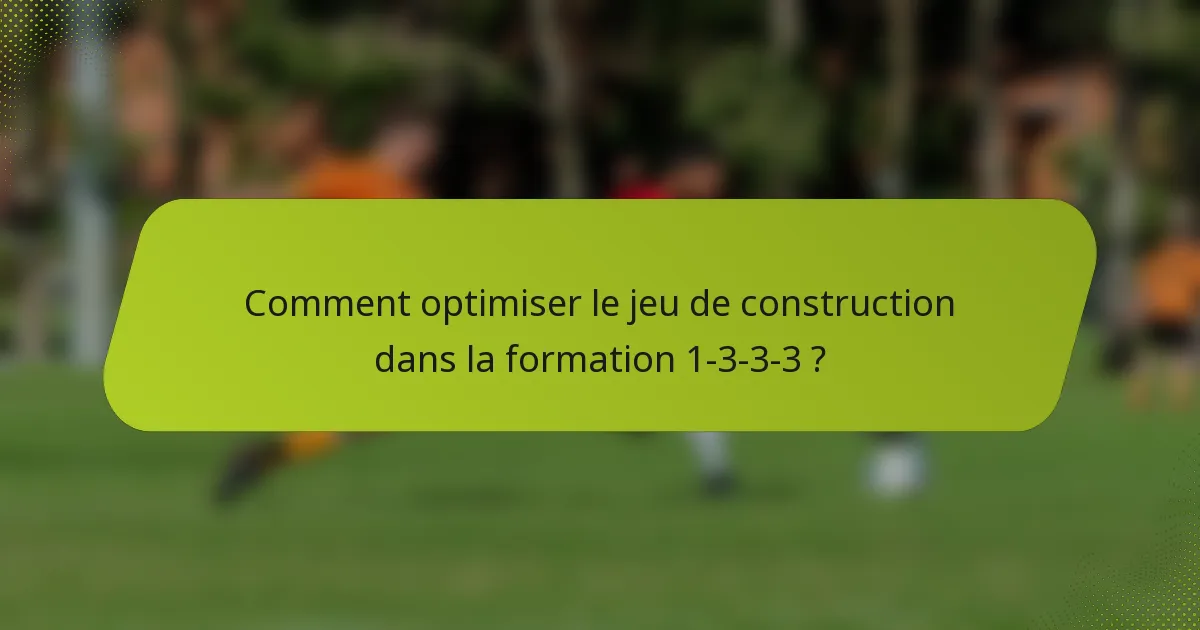 Comment optimiser le jeu de construction dans la formation 1-3-3-3 ?