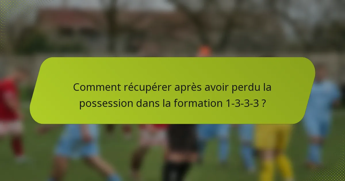 Comment récupérer après avoir perdu la possession dans la formation 1-3-3-3 ?