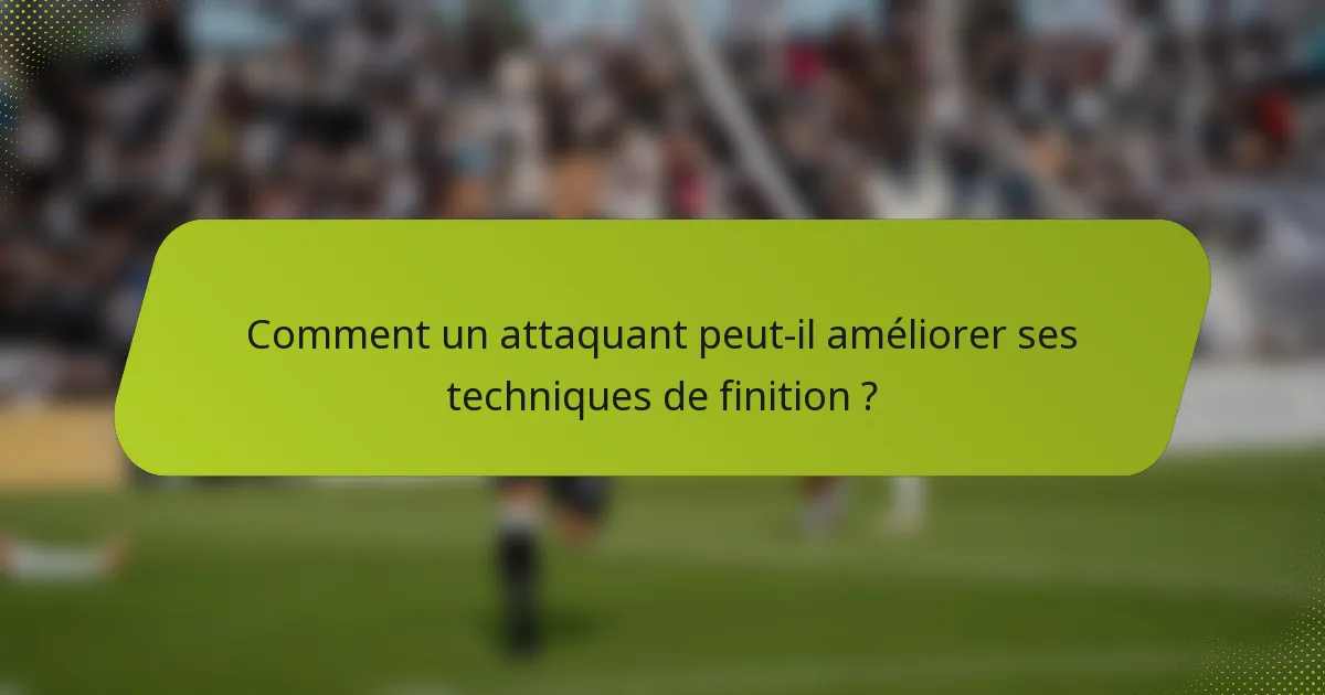 Comment un attaquant peut-il améliorer ses techniques de finition ?