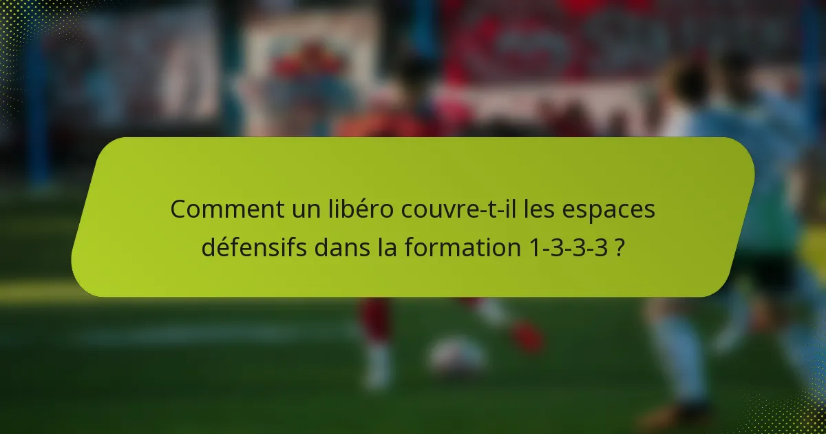 Comment un libéro couvre-t-il les espaces défensifs dans la formation 1-3-3-3 ?