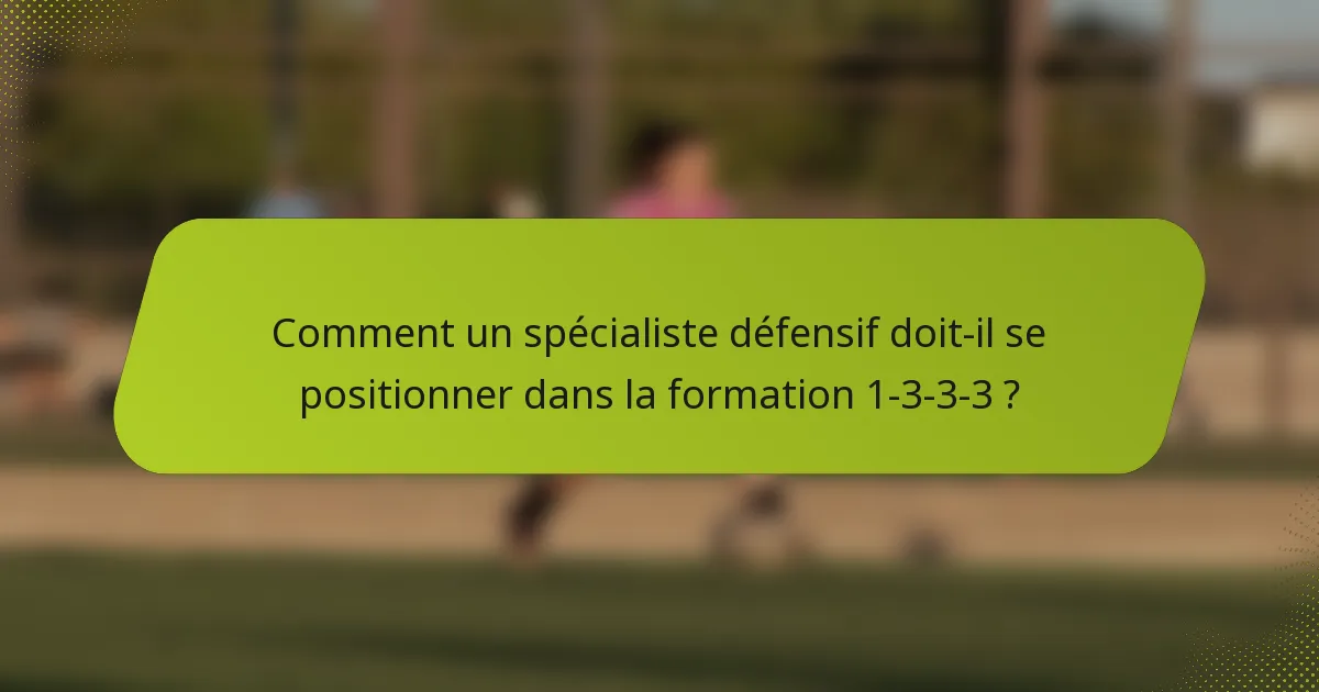 Comment un spécialiste défensif doit-il se positionner dans la formation 1-3-3-3 ?
