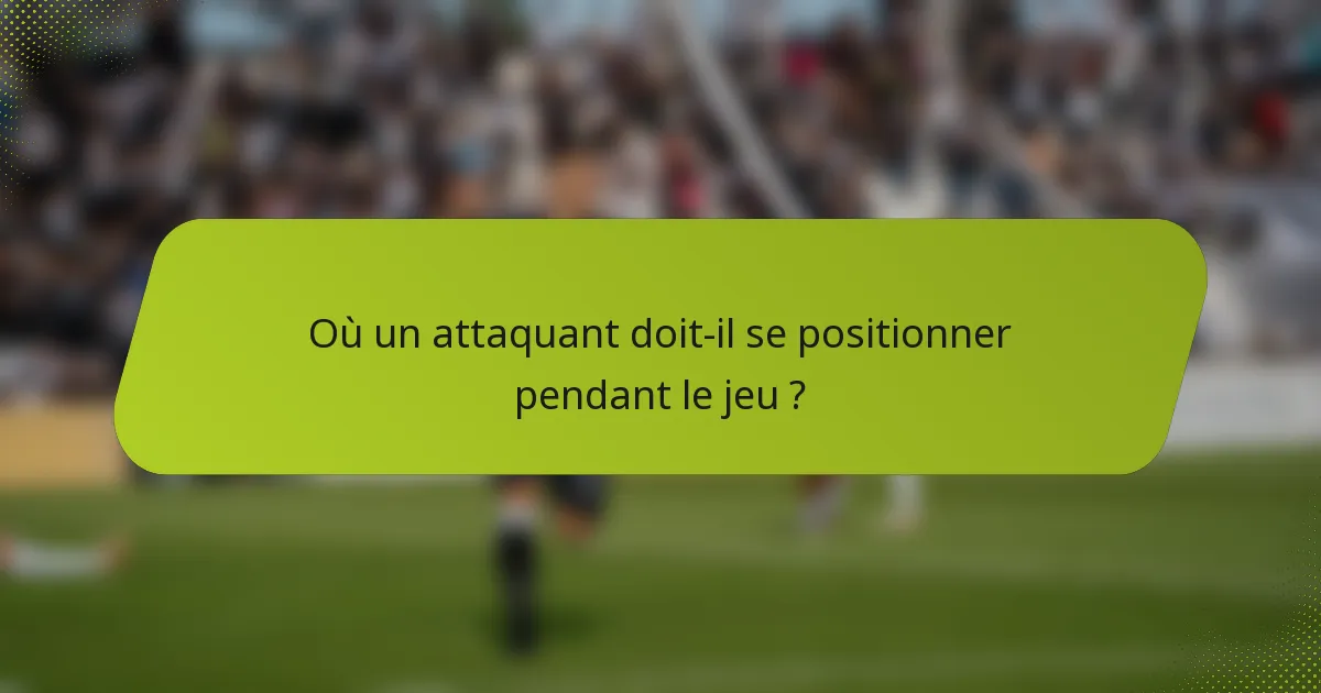 Où un attaquant doit-il se positionner pendant le jeu ?
