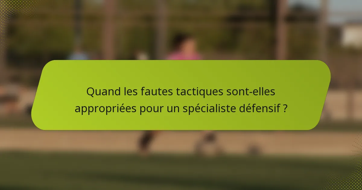 Quand les fautes tactiques sont-elles appropriées pour un spécialiste défensif ?