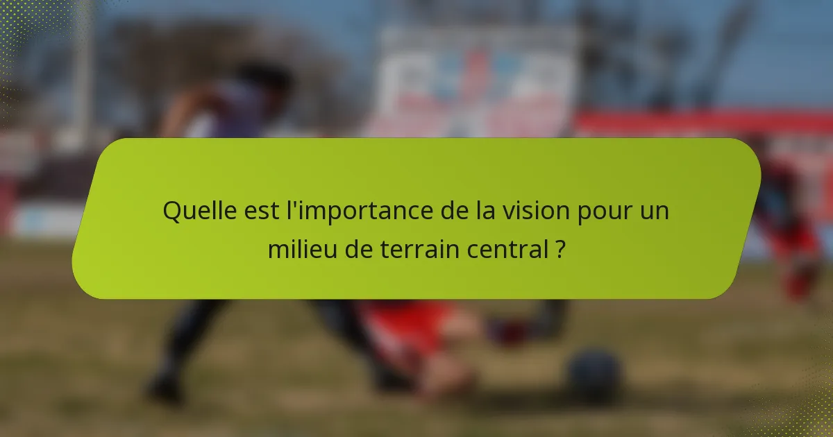 Quelle est l'importance de la vision pour un milieu de terrain central ?