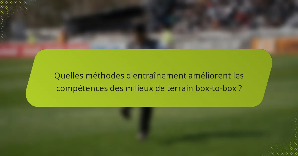Quelles méthodes d'entraînement améliorent les compétences des milieux de terrain box-to-box ?