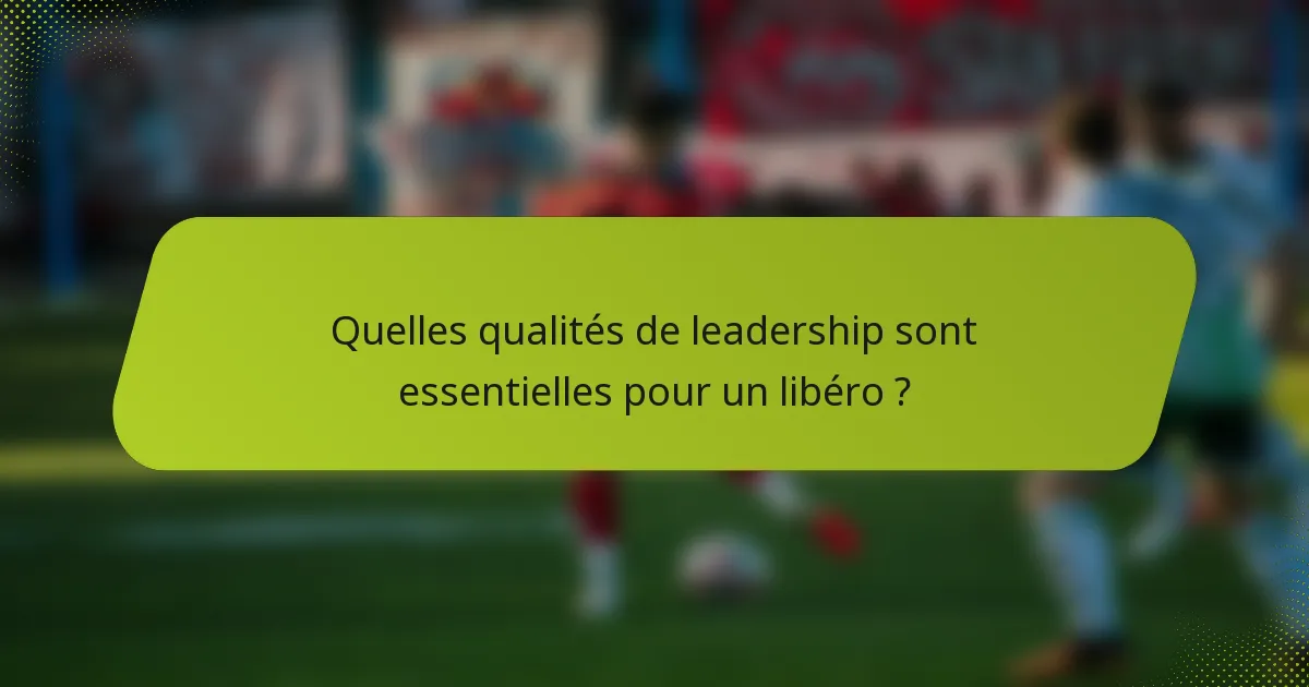 Quelles qualités de leadership sont essentielles pour un libéro ?