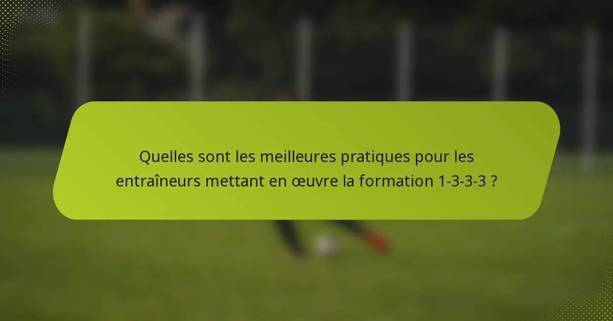 Quelles sont les meilleures pratiques pour les entraîneurs mettant en œuvre la formation 1-3-3-3 ?