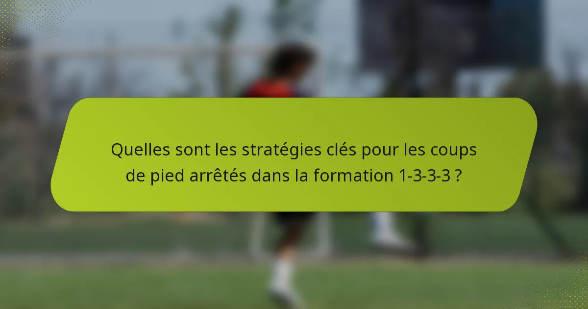 Quelles sont les stratégies clés pour les coups de pied arrêtés dans la formation 1-3-3-3 ?