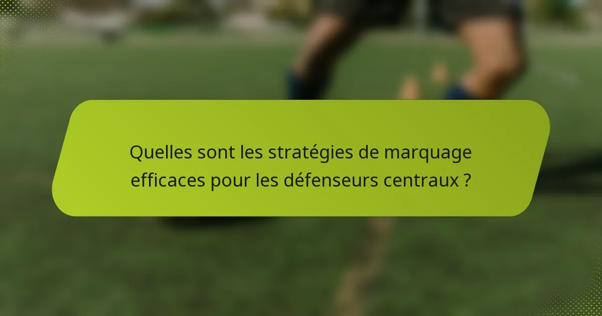 Quelles sont les stratégies de marquage efficaces pour les défenseurs centraux ?