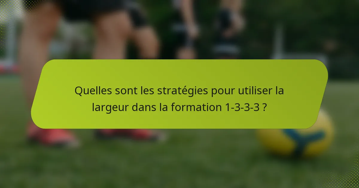Quelles sont les stratégies pour utiliser la largeur dans la formation 1-3-3-3 ?