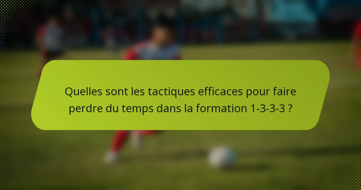 Quelles sont les tactiques efficaces pour faire perdre du temps dans la formation 1-3-3-3 ?