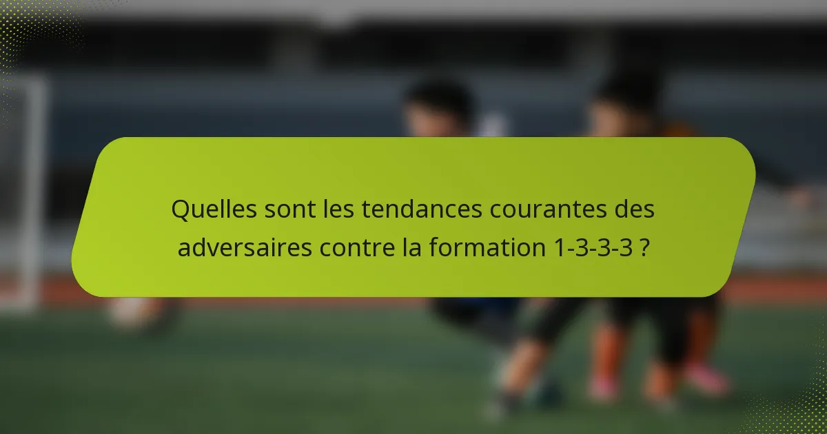 Quelles sont les tendances courantes des adversaires contre la formation 1-3-3-3 ?