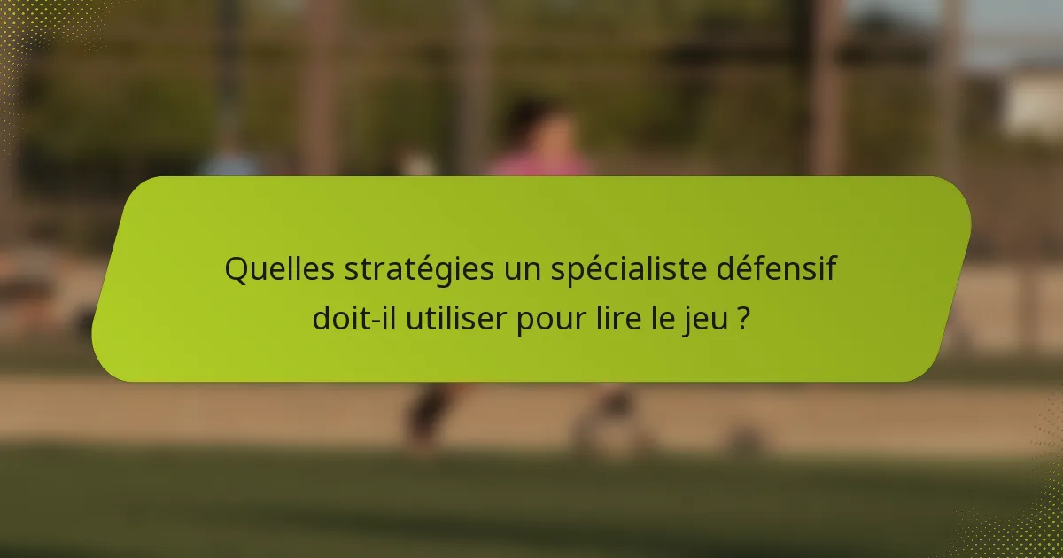 Quelles stratégies un spécialiste défensif doit-il utiliser pour lire le jeu ?