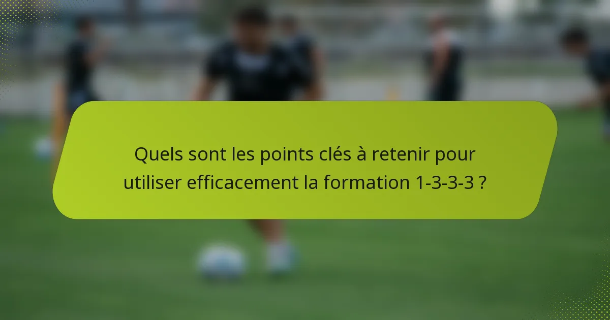 Quels sont les points clés à retenir pour utiliser efficacement la formation 1-3-3-3 ?